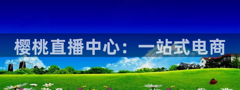 看球吧在线直播：樱桃直播中心：一站式电商