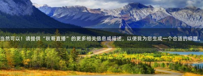 看球吧中超直播：当然可以！请提供“秋哥直播”的更多相关信息或描述，以便我为您生成一个合适的标题。