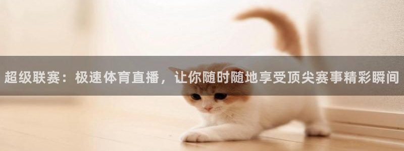 看球吧直播视频在线直播：超级联赛：极速体育直播，让你随时随地享受顶尖赛事精彩瞬间