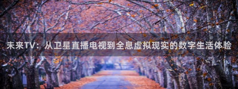 看球吧足球直播：未来TV：从卫星直播电视到全息虚拟现实的数字生活体验